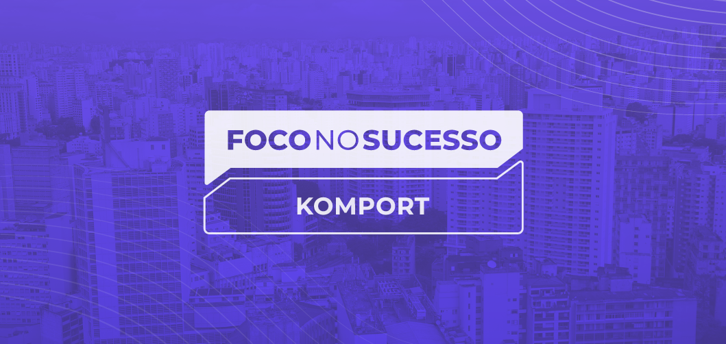 Foco no Sucesso: Case da Komport